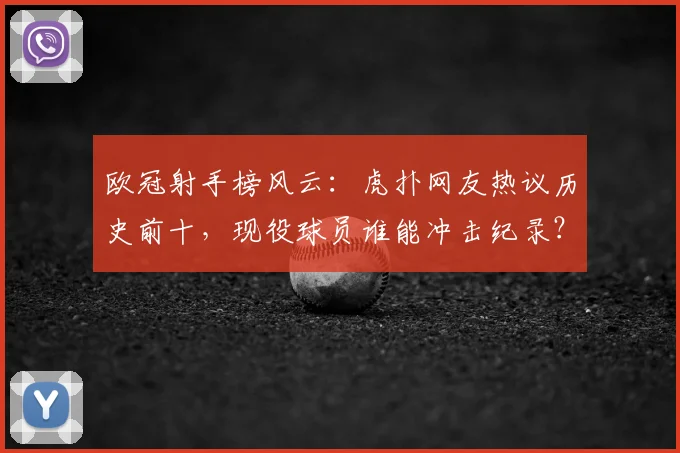 欧冠射手榜风云：虎扑网友热议历史前十，现役球员谁能冲击纪录？