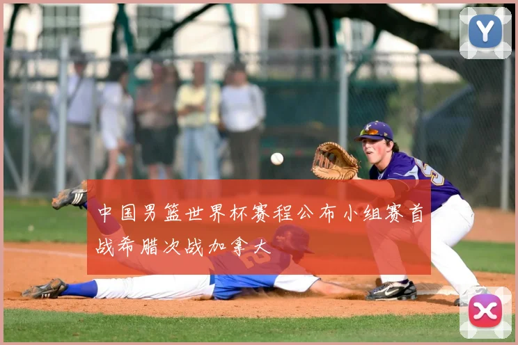 中国男篮世界杯赛程公布小组赛首战希腊次战加拿大