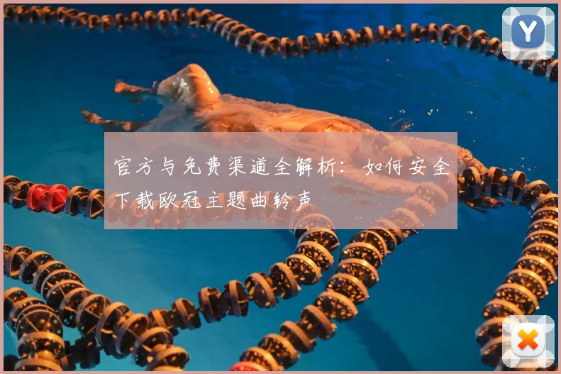 官方与免费渠道全解析：如何安全下载欧冠主题曲铃声