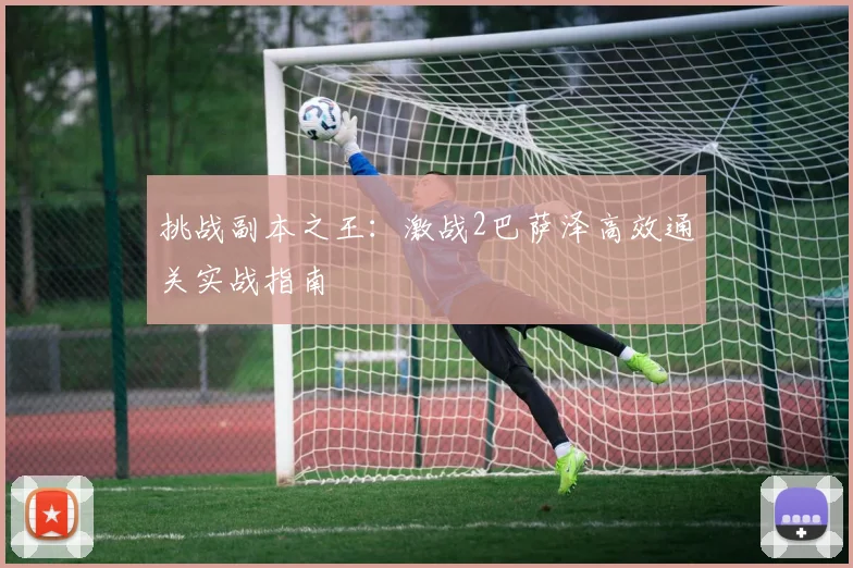 挑战副本之王：激战2巴萨泽高效通关实战指南
