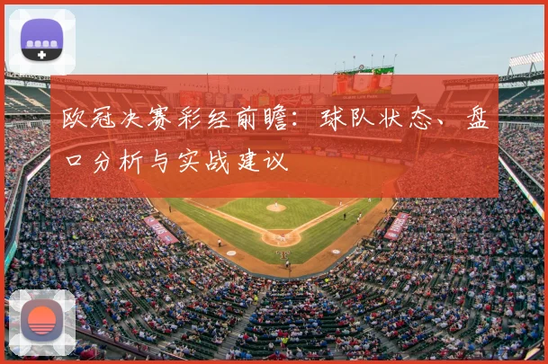 欧冠决赛彩经前瞻：球队状态、盘口分析与实战建议