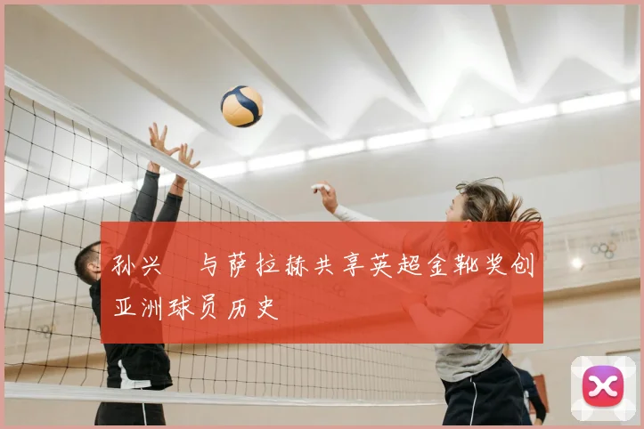 孙兴慜与萨拉赫共享英超金靴奖创亚洲球员历史