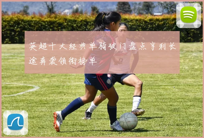 英超十大经典单骑破门盘点亨利长途奔袭领衔榜单