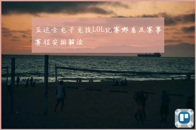 亚运会电子竞技LOL比赛哪看及赛事赛程安排解读