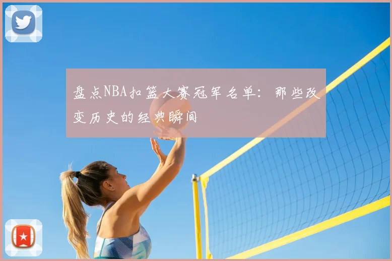 盘点NBA扣篮大赛冠军名单：那些改变历史的经典瞬间