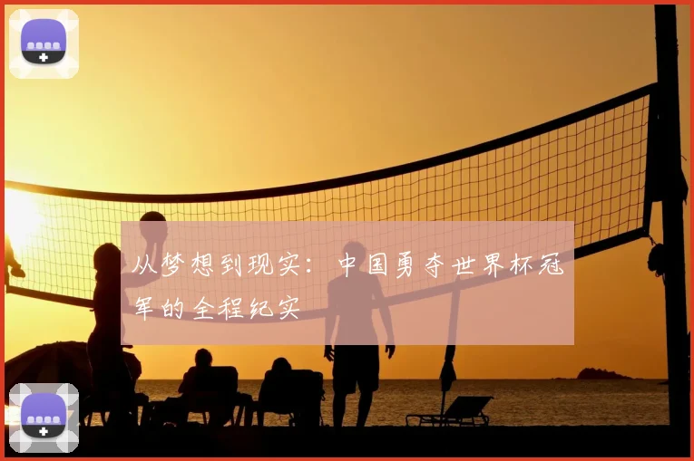 从梦想到现实：中国勇夺世界杯冠军的全程纪实