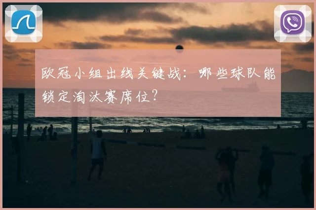 欧冠小组出线关键战：哪些球队能锁定淘汰赛席位？